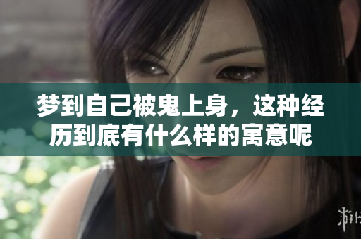 梦到自己被鬼上身，这种经历到底有什么样的寓意呢