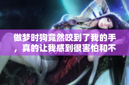 做梦时狗竟然咬到了我的手，真的让我感到很害怕和不安
