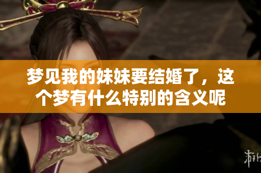 梦见我的妹妹要结婚了，这个梦有什么特别的含义呢