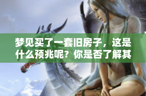 梦见买了一套旧房子，这是什么预兆呢？你是否了解其中的意义呢？