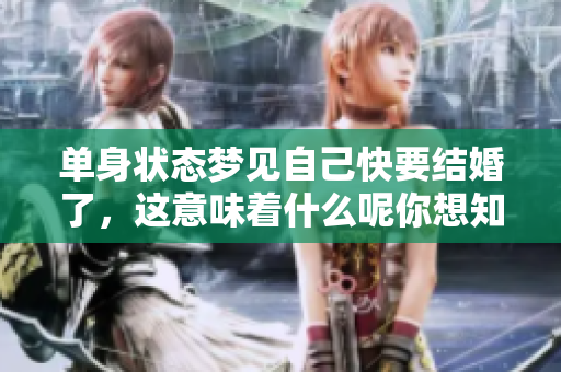 单身状态梦见自己快要结婚了，这意味着什么呢你想知道吗
