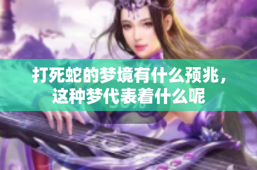 打死蛇的梦境有什么预兆，这种梦代表着什么呢