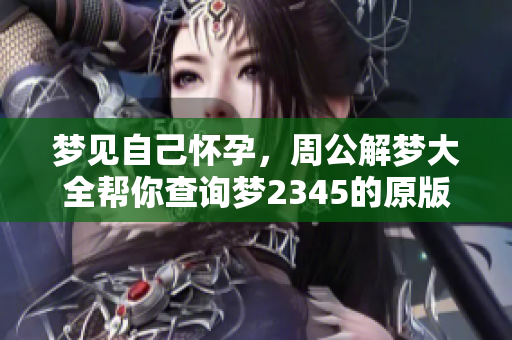 梦见自己怀孕，周公解梦大全帮你查询梦2345的原版解读