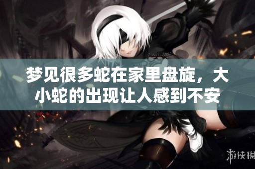 梦见很多蛇在家里盘旋，大小蛇的出现让人感到不安