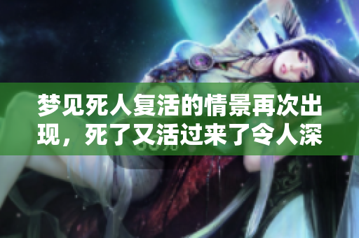 梦见死人复活的情景再次出现，死了又活过来了令人深思的梦境