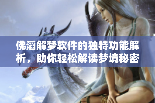 佛滔解梦软件的独特功能解析，助你轻松解读梦境秘密