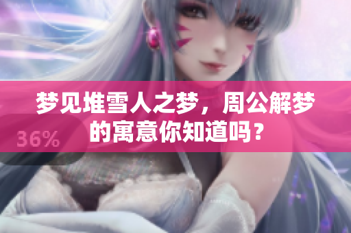 梦见堆雪人之梦，周公解梦的寓意你知道吗？