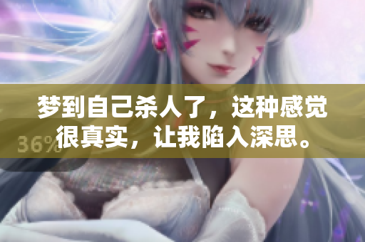 梦到自己杀人了，这种感觉很真实，让我陷入深思。
