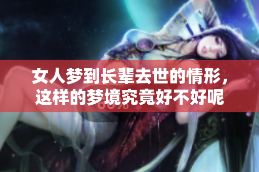 女人梦到长辈去世的情形，这样的梦境究竟好不好呢