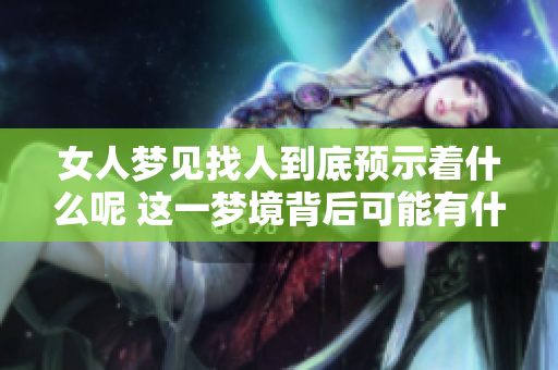 女人梦见找人到底预示着什么呢 这一梦境背后可能有什么含义呢
