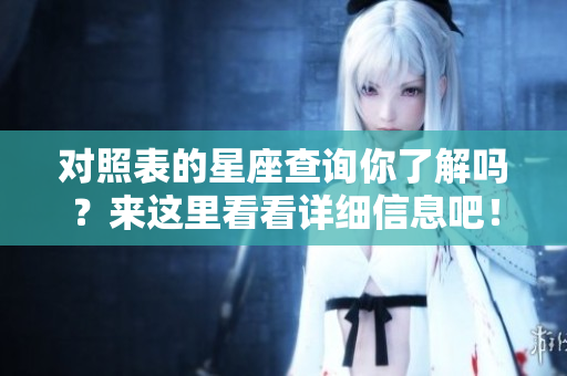对照表的星座查询你了解吗？来这里看看详细信息吧！