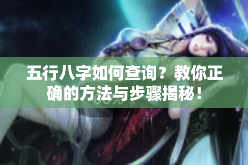 五行八字如何查询？教你正确的方法与步骤揭秘！