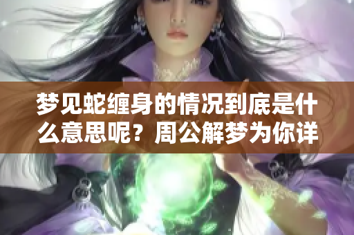 梦见蛇缠身的情况到底是什么意思呢？周公解梦为你详细解析其中的奥秘。