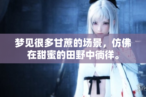 梦见很多甘蔗的场景，仿佛在甜蜜的田野中徜徉。