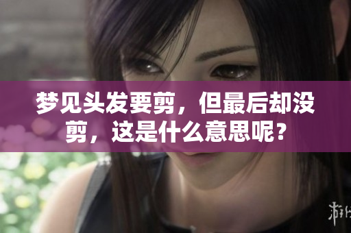 梦见头发要剪，但最后却没剪，这是什么意思呢？