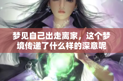 梦见自己出走离家，这个梦境传递了什么样的深意呢