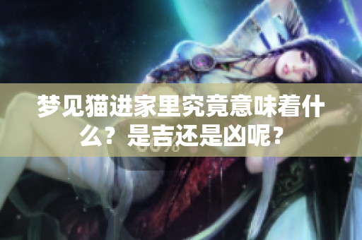 梦见猫进家里究竟意味着什么？是吉还是凶呢？
