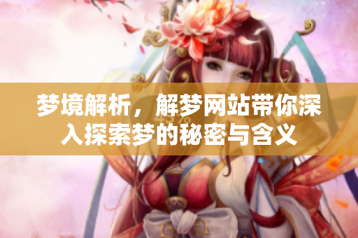 梦境解析，解梦网站带你深入探索梦的秘密与含义
