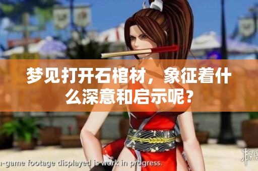 梦见打开石棺材，象征着什么深意和启示呢？