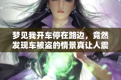 梦见我开车停在路边，竟然发现车被盗的情景真让人震惊