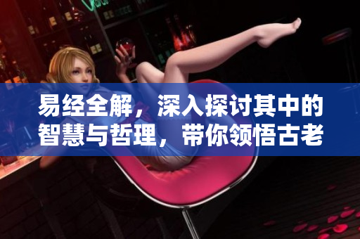 易经全解，深入探讨其中的智慧与哲理，带你领悟古老经典的魅力