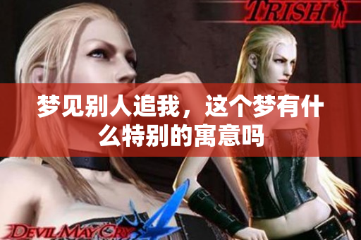 梦见别人追我，这个梦有什么特别的寓意吗