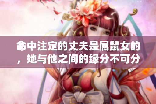命中注定的丈夫是属鼠女的，她与他之间的缘分不可分割