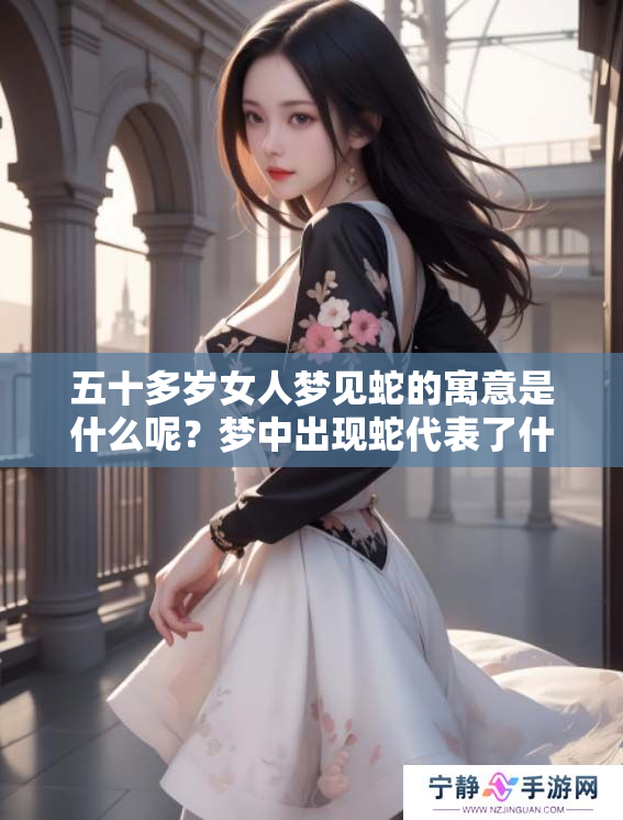 五十多岁女人梦见蛇的寓意是什么呢？梦中出现蛇代表了什么呢？