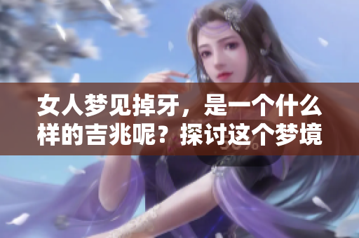 女人梦见掉牙，是一个什么样的吉兆呢？探讨这个梦境的深层含义。