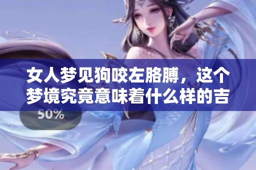 女人梦见狗咬左胳膊，这个梦境究竟意味着什么样的吉兆呢