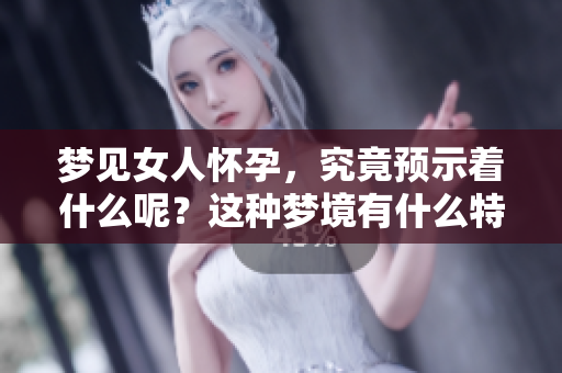梦见女人怀孕，究竟预示着什么呢？这种梦境有什么特别的含义？