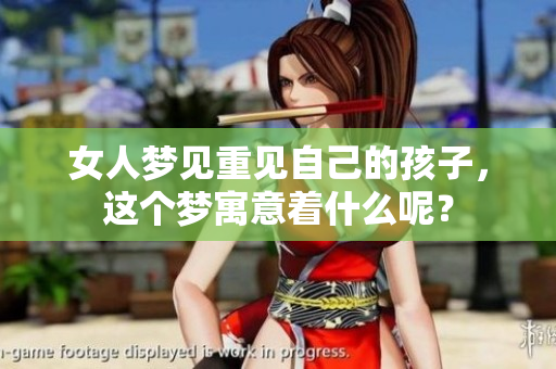 女人梦见重见自己的孩子，这个梦寓意着什么呢？