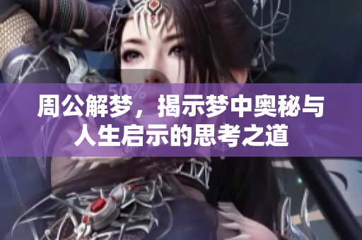 周公解梦，揭示梦中奥秘与人生启示的思考之道