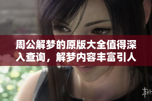 周公解梦的原版大全值得深入查询，解梦内容丰富引人关注。