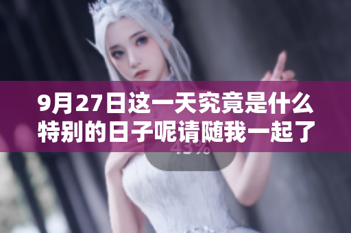 9月27日这一天究竟是什么特别的日子呢请随我一起了解一下