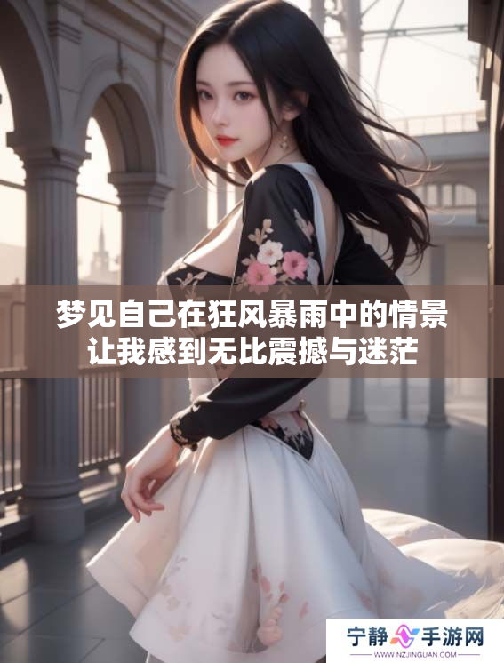 梦见自己在狂风暴雨中的情景让我感到无比震撼与迷茫