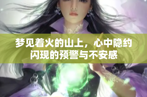 梦见着火的山上，心中隐约闪现的预警与不安感