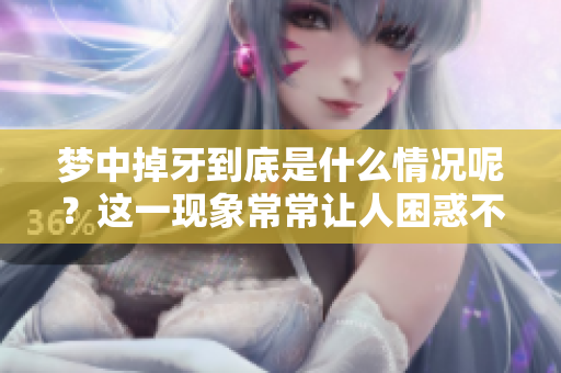 梦中掉牙到底是什么情况呢？这一现象常常让人困惑不已。