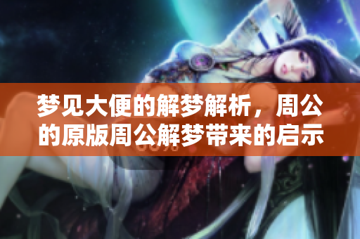 梦见大便的解梦解析，周公的原版周公解梦带来的启示与思考