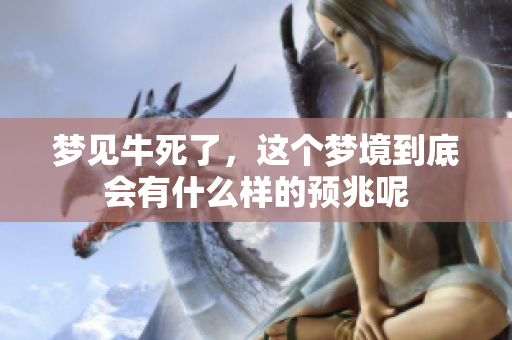 梦见牛死了，这个梦境到底会有什么样的预兆呢