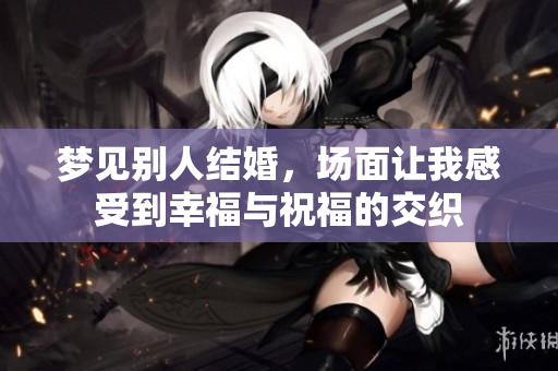 梦见别人结婚，场面让我感受到幸福与祝福的交织