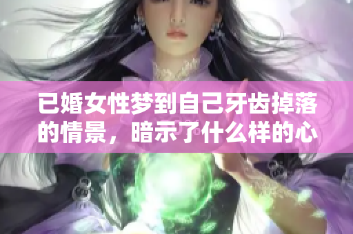 已婚女性梦到自己牙齿掉落的情景，暗示了什么样的心理状态呢？