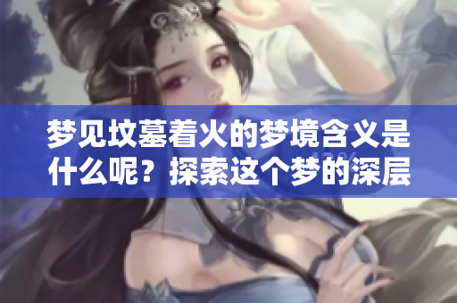 梦见坟墓着火的梦境含义是什么呢？探索这个梦的深层次象征。