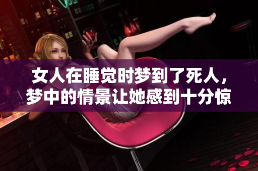 女人在睡觉时梦到了死人，梦中的情景让她感到十分惊恐。