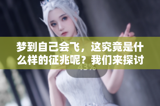 梦到自己会飞，这究竟是什么样的征兆呢？我们来探讨一下。