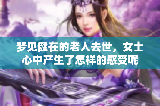 梦见健在的老人去世，女士心中产生了怎样的感受呢