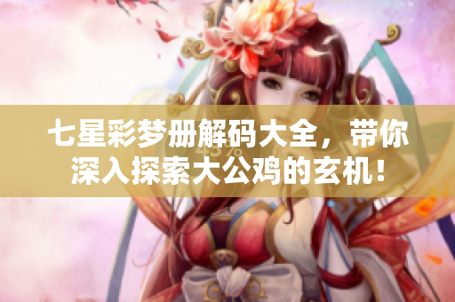 七星彩梦册解码大全，带你深入探索大公鸡的玄机！
