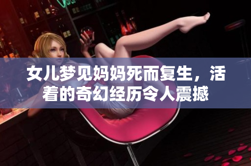 女儿梦见妈妈死而复生，活着的奇幻经历令人震撼