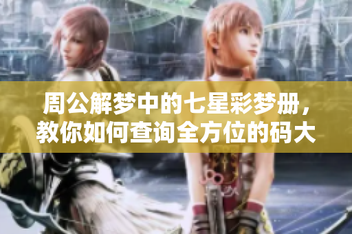 周公解梦中的七星彩梦册，教你如何查询全方位的码大全分析