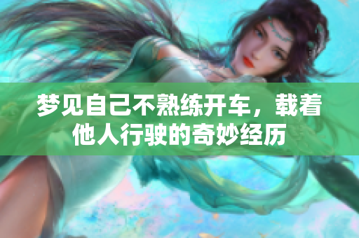 梦见自己不熟练开车，载着他人行驶的奇妙经历